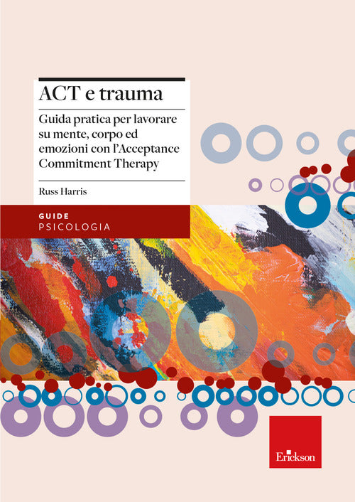 Act e trauma. Guida pratica per lavorare su mente, corpo ed emozioni con lAcceptance Commitment Therapy