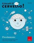 Giocati il cervello! Piccolamente. Come creiamo il nostro mondo fisico e sociale nella fase pi importante dello sviluppo