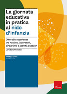La giornata educativa in pratica al nido d'infanzia. Oltre 180 esperienze tra routine, laboratori, circle time e attivit outdoor