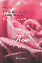 Tra un fiore colto e l'altro donato. Poesie d'amore 2025. Rosa