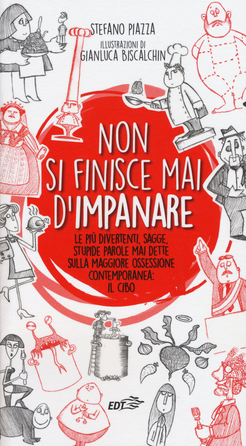 Non si finisce mai d'impanare. Le pi divertenti, sagge, stupide parole mai dette sulla maggiore ossessione contemporanea: il cibo