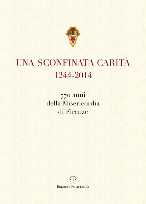 Una sconfinata carit (1244-2014) 770 anni della Misericordia di Firenze. Con la riedzione delle note storiche di Cesare Torricelli