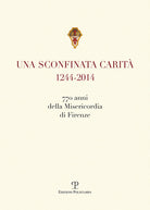 Una sconfinata carit (1244-2014) 770 anni della Misericordia di Firenze. Con la riedzione delle note storiche di Cesare Torricelli