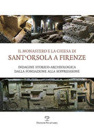 Il monastero e la chiesa di Sant'Orsola a Firenze. Indagine storico-archeologica dalla Fondazione alla soppressione