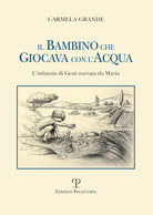Il bambino che giocava con l'acqua. L'infanzia di Ges narrata da Maria