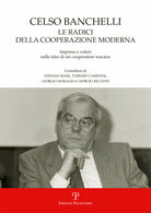 Celso Banchelli. Le radici della cooperazione moderna. Impresa e valori nelle idee di un cooperatore toscano
