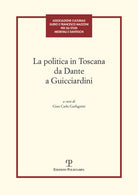 La politica in Toscana da Dante a Guicciardini. Atti del Convegno (Firenze, 7-8 maggio 2014)