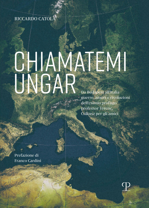 Chiamatemi Ungar. Da Budapest all’Italia: guerre, amori e rivoluzioni dell’esimio profugo professor Ferenc