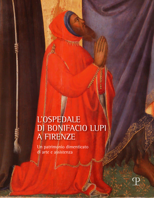 L'ospedale di Bonifacio Lupi a Firenze. Un patrimonio dimenticato di arte e assistenza