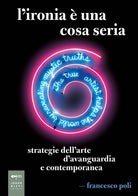 L'ironia una cosa seria. Strategie dell'arte d'avanguardia e contemporanea