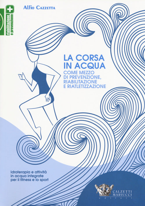 La corsa in acqua come mezzo di prevenzione, riabilitazione e riatletizzazione. Idroterapia e attivit in acqua integrate per il fitness e lo sport