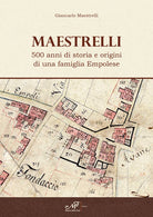 Maestrelli. 500 anni di storia e origini di una famiglia Empolese