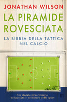 La piramide rovesciata. La bibbia della tattica nel calcio. Un viaggio straordinario nel passato e nel futuro dello sport