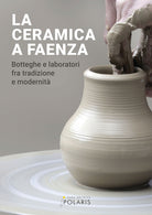 La ceramica a Faenza. Botteghe e laboratori fra tradizione e modernit