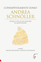 Andrea Schnller consapevolmente uomo. Storia e vita di un maestro di meditazione