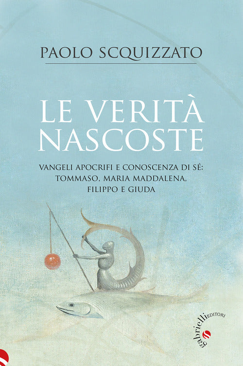 Le verità nascoste. Vangeli apocrifi e conoscenza di sé: Tommaso, Maria Maddalena, Filippo e Giuda