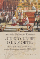 Un dio, un re o la morte. Chiesa e Stato a Napoli tra rivoluzione e prima restaurazione borbonica (1799-1802)