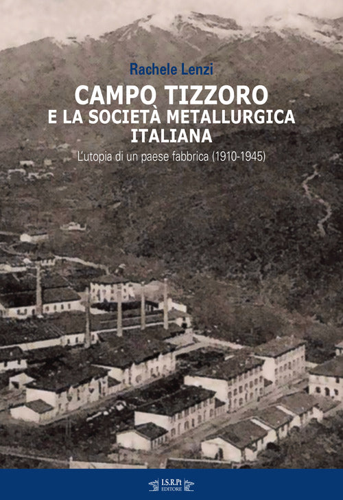 Campo Tizzoro e la societ metallurgica italiana. L'utopia di un paese fabbrica (1910-1946)