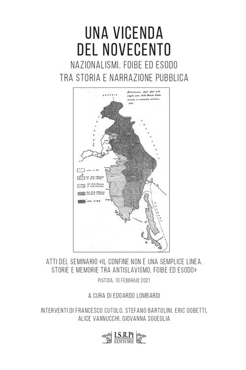 Una vicenda del Novecento. Nazionalismi, foibe ed esodo tra storia e narrazione pubblica. Atti del seminario Il confine non è una semplice linea. Storie e memorie tra antislavismo, foibe ed esodo. (Pistoia, 10 febbraio 2021)