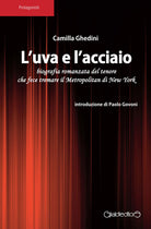 L'uva e l'acciaio. Biografia romanzata del tenore che fece tremare il Metropolitan di New York