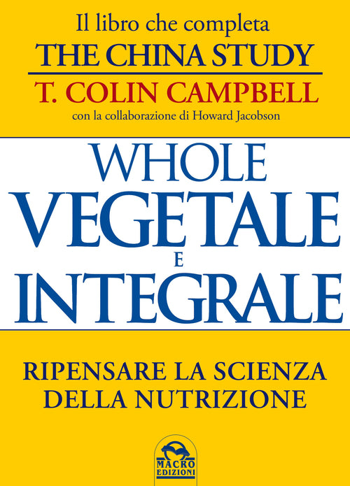 Whole. Vegetale e integrale. Ripensare la scienza della nutrizione