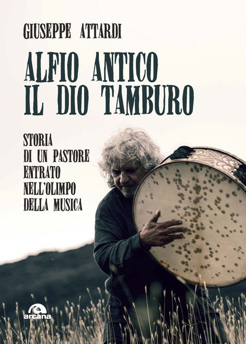 Alfio Antico. Il dio tamburo. Storia di un pastore entrato nellOlimpo della musica