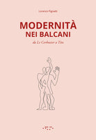 Modernit nei Balcani. Da Le Corbusier a Tito