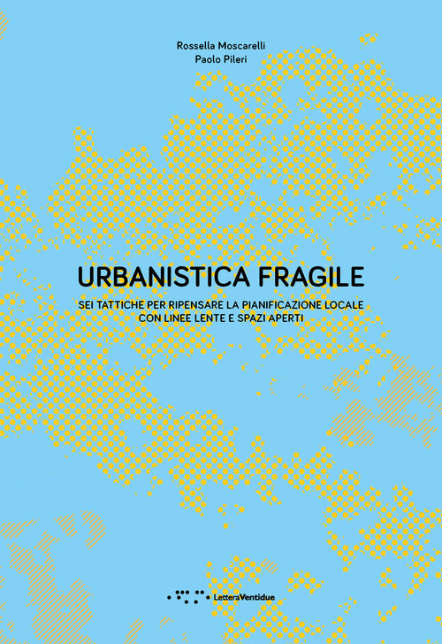 Urbanistica fragile. Sei tattiche per ripensare la pianificazione locale con linee lente e spazi aperti