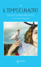 Il tempo un altro. Dialoghi con Anna Maria Ortese