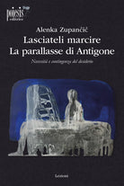 Lasciateli marcire. La parallasse di Antigone. Necessit e contingenza del desiderio