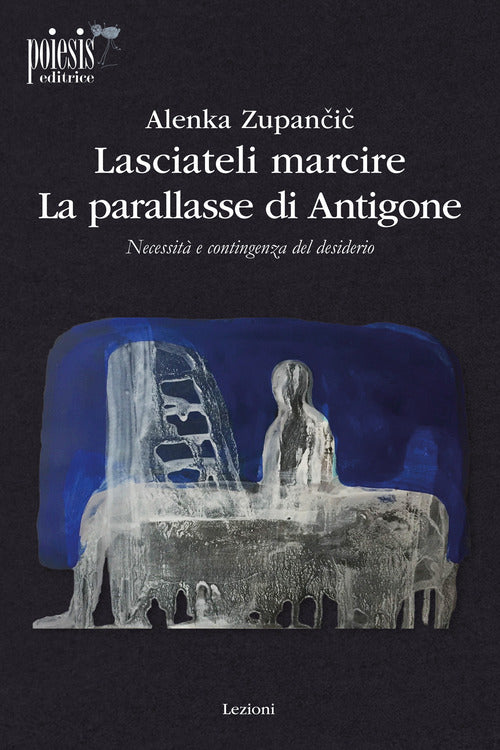 Lasciateli marcire. La parallasse di Antigone. Necessit e contingenza del desiderio