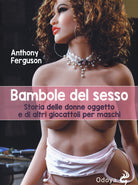 Bambole del sesso. Storia delle donne oggetto e di altri giocattoli per maschi