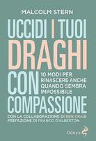 Uccidi i tuoi draghi con compassione. 10 modi per rinascere anche quando sembra impossibile