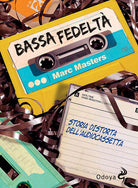 Bassa fedeltà. Storia distorta dell'audiocassetta