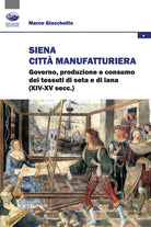Siena citt manifatturiera. Governo, produzione e consumo dei tessuti di seta e di lana (XIV-XV secc.)