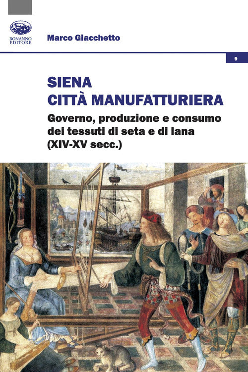 Siena citt manifatturiera. Governo, produzione e consumo dei tessuti di seta e di lana (XIV-XV secc.)