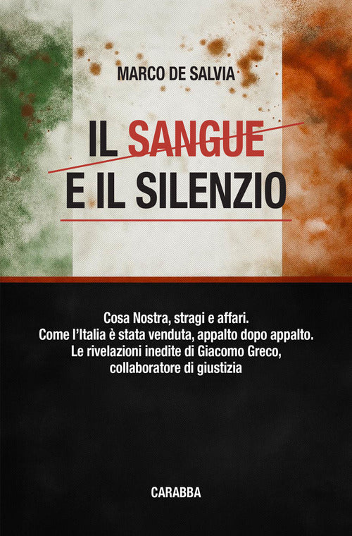 Il sangue e il silenzio. Cosa Nostra, stragi e affari. Come l'Italia stata venduta, appalto dopo appalto. Le rivelazioni inedite di Giacomo Greco, collaboratore di giustizia