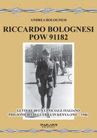 Riccardo Bolognesi POW 91182. Lettere di un Ufficiale italiano prigioniero di guerra in Kenya (19411946)