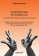 Comunicare in pubblico. L'arte del public speaking alla portata di tutti