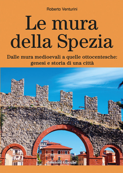 Le mura della Spezia. Dalle mura medioevali a quelle ottocentesche: genesi e storia di una citt