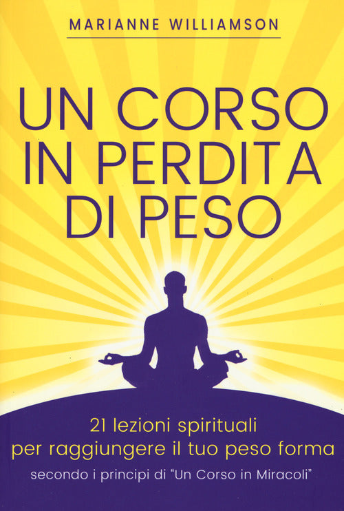 Un corso in perdita di peso. 21 lezioni spirituali per raggiungere il tuo peso ideale secondo i principi di «un corso in miracoli»