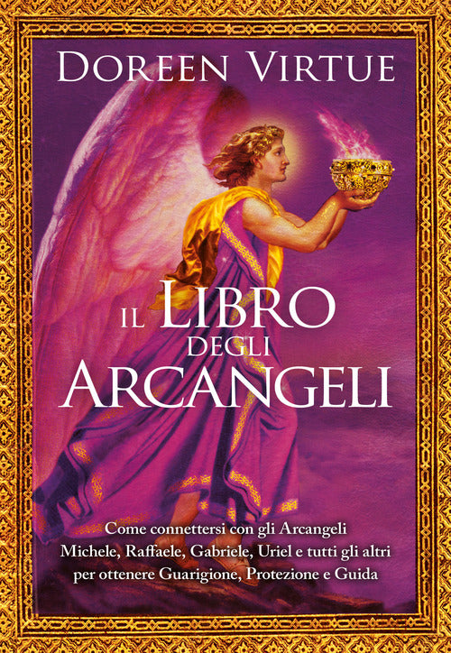 Il libro degli arcangeli. Come connettersi con gli arcangeli Michele, Raffaele, Gabriele, Uriel e tutti gli altri per ottenere guarigione, protezione e guida