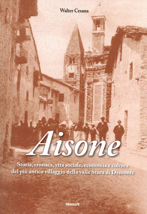 Aisone. Storia, cronaca, vita sociale, economica e cultura del pi villaggio della valle Stura di Demonte