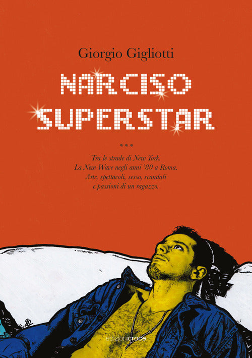 Narciso superstar. Tra le strade di New York. La New Wave negli anni 80 a Roma. Arte, spettacoli, sesso, scandali e passioni di un ragazzo