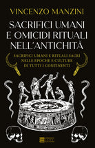 Sacrifici umani e omicidi rituali nell'antichit. Sacrifici umani e rituali sacri nelle epoche e culture di tutti i continenti