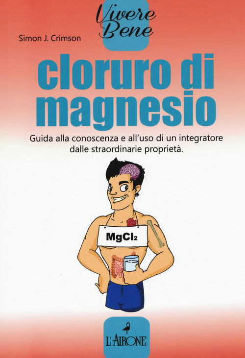 Cloruro di magnesio. Guida alla conoscenza e all'uso di un integratore dalle straordinarie proprietà