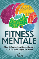Fitness mentale. Oltre 130 rompicapi per allenare la capacit di ragionamento