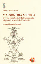 Massoneria mistica. Ovvero i simboli della massoneria e i grandi misteri dell'antichit