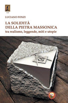 La solidit della pietra massonica. Tra realismo, leggende, miti e utopie
