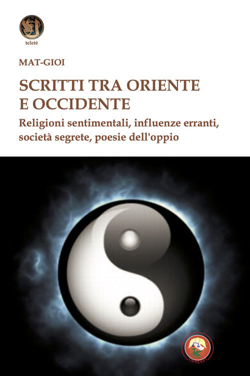 Scritti tra Oriente e Occidente. Religioni sentimentali, influenze erranti, societ segrete, poesie dell'oppio